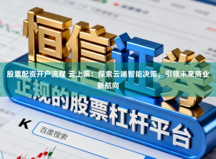 股票配资开户流程 云上策：探索云端智能决策，引领未来商业新航向