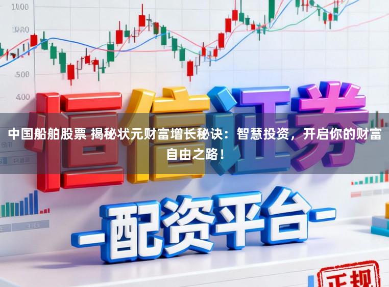 中国船舶股票 揭秘状元财富增长秘诀：智慧投资，开启你的财富自由之路！