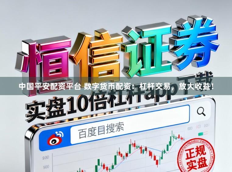 中国平安配资平台 数字货币配资：杠杆交易，放大收益！