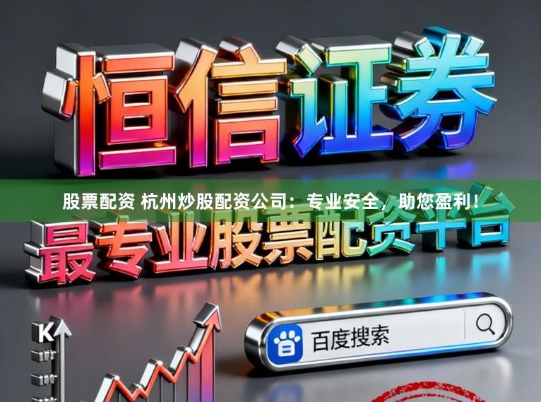 股票配资 杭州炒股配资公司：专业安全，助您盈利！