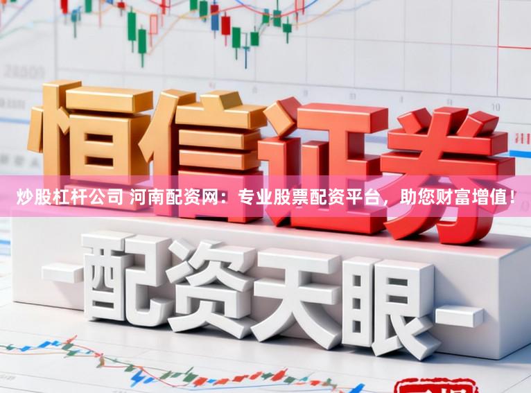 炒股杠杆公司 河南配资网：专业股票配资平台，助您财富增值！