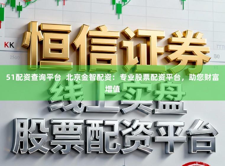 51配资查询平台  北京金智配资：专业股票配资平台，助您财富增值