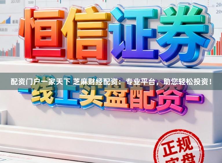 配资门户一家天下 芝麻财经配资：专业平台，助您轻松投资！