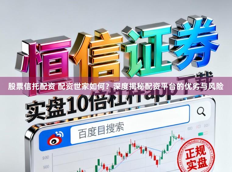 股票信托配资 配资世家如何？深度揭秘配资平台的优劣与风险