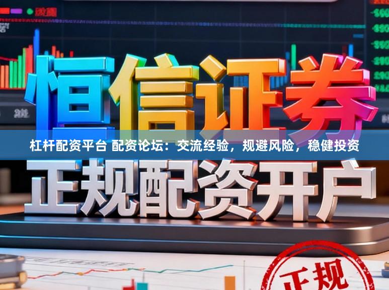 杠杆配资平台 配资论坛：交流经验，规避风险，稳健投资