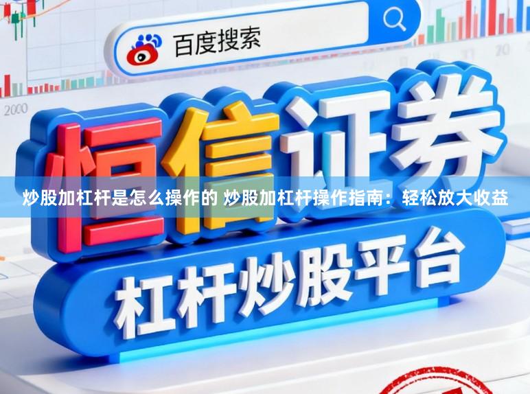 炒股加杠杆是怎么操作的 炒股加杠杆操作指南：轻松放大收益