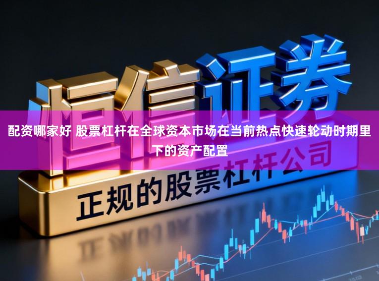 配资哪家好 股票杠杆在全球资本市场在当前热点快速轮动时期里下的资产配置