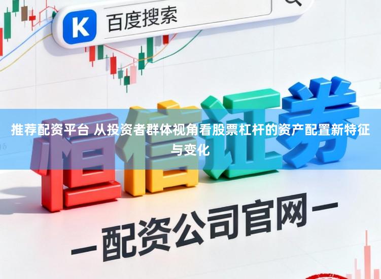 推荐配资平台 从投资者群体视角看股票杠杆的资产配置新特征与变化
