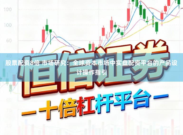 股票配资8倍 市场研究：全球资本市场中实盘配资平台的产品设计操作指引