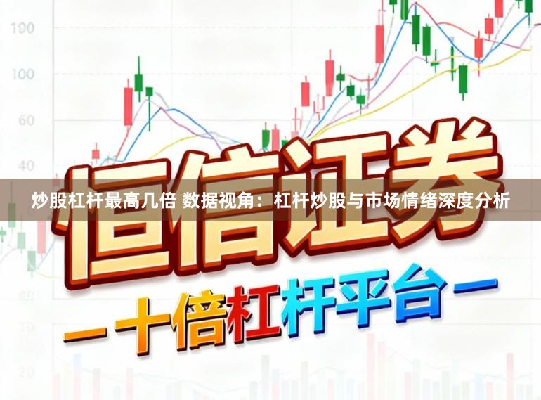 炒股杠杆最高几倍 数据视角：杠杆炒股与市场情绪深度分析
