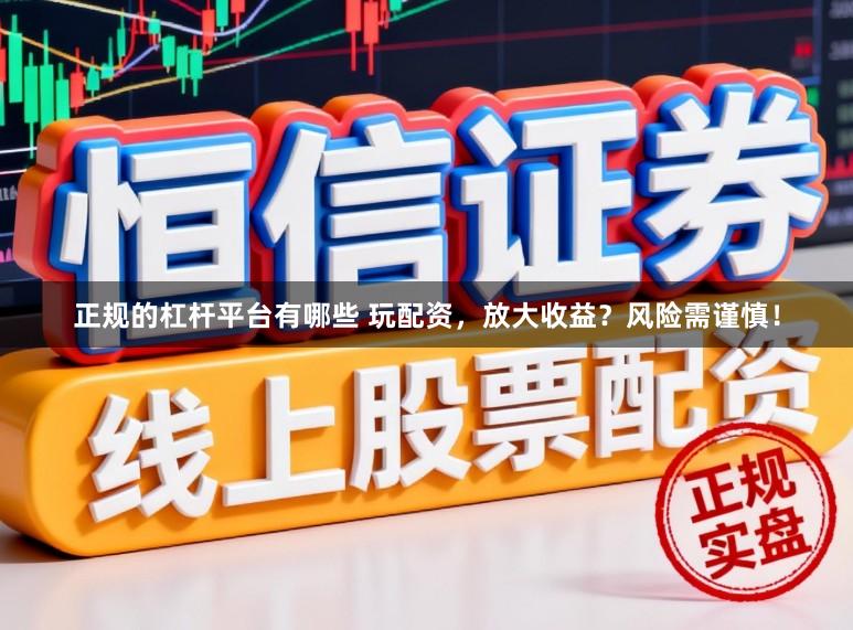 正规的杠杆平台有哪些 玩配资，放大收益？风险需谨慎！
