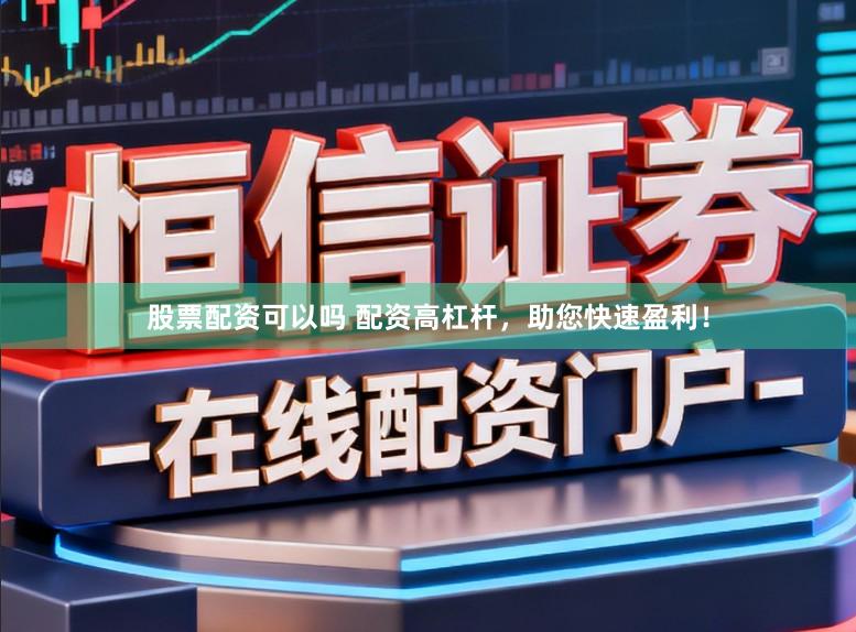 股票配资可以吗 配资高杠杆，助您快速盈利！
