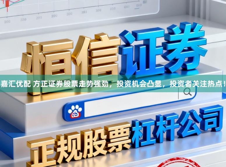 嘉汇优配 方正证券股票走势强劲，投资机会凸显，投资者关注热点！
