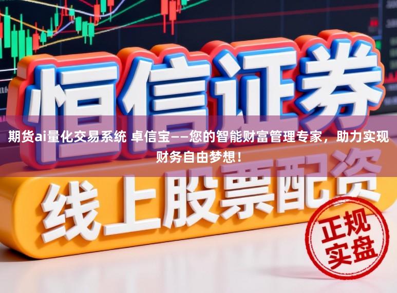 期货ai量化交易系统 卓信宝——您的智能财富管理专家，助力实现财务自由梦想！