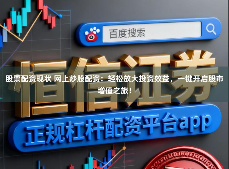 股票配资现状 网上炒股配资：轻松放大投资效益，一键开启股市增值之旅！