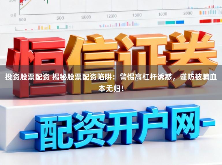 投资股票配资 揭秘股票配资陷阱：警惕高杠杆诱惑，谨防被骗血本无归！