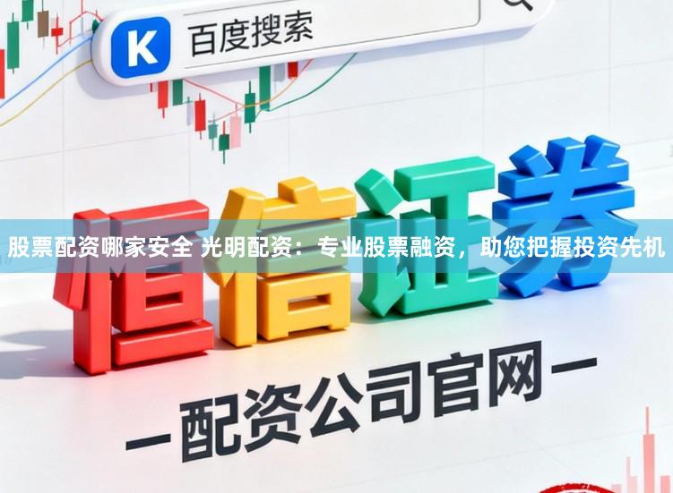 股票配资哪家安全 光明配资：专业股票融资，助您把握投资先机