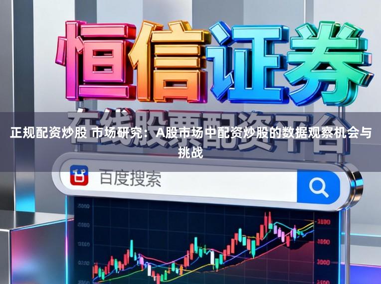 正规配资炒股 市场研究：A股市场中配资炒股的数据观察机会与挑战