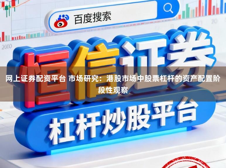 网上证券配资平台 市场研究：港股市场中股票杠杆的资产配置阶段性观察