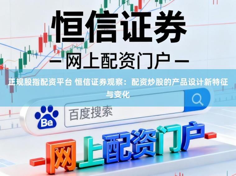 正规股指配资平台 恒信证券观察：配资炒股的产品设计新特征与变化