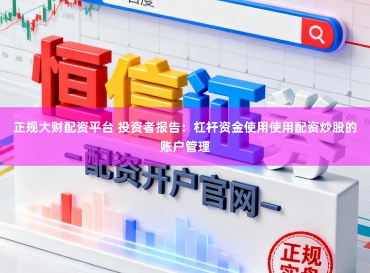 正规大财配资平台 投资者报告：杠杆资金使用使用配资炒股的账户管理