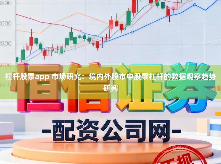 杠杆股票app 市场研究：境内外股市中股票杠杆的数据观察趋势研判