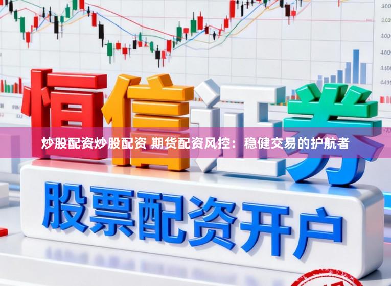 炒股配资炒股配资 期货配资风控：稳健交易的护航者
