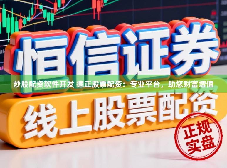 炒股配资软件开发 德正股票配资：专业平台，助您财富增值