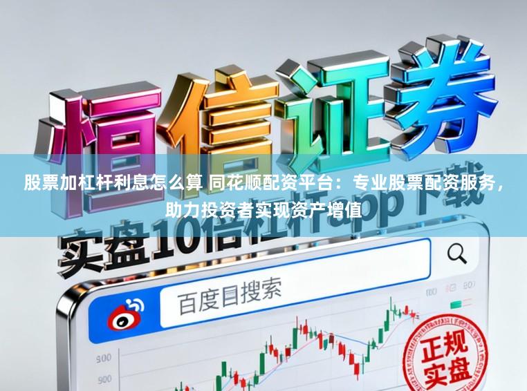 股票加杠杆利息怎么算 同花顺配资平台：专业股票配资服务，助力投资者实现资产增值