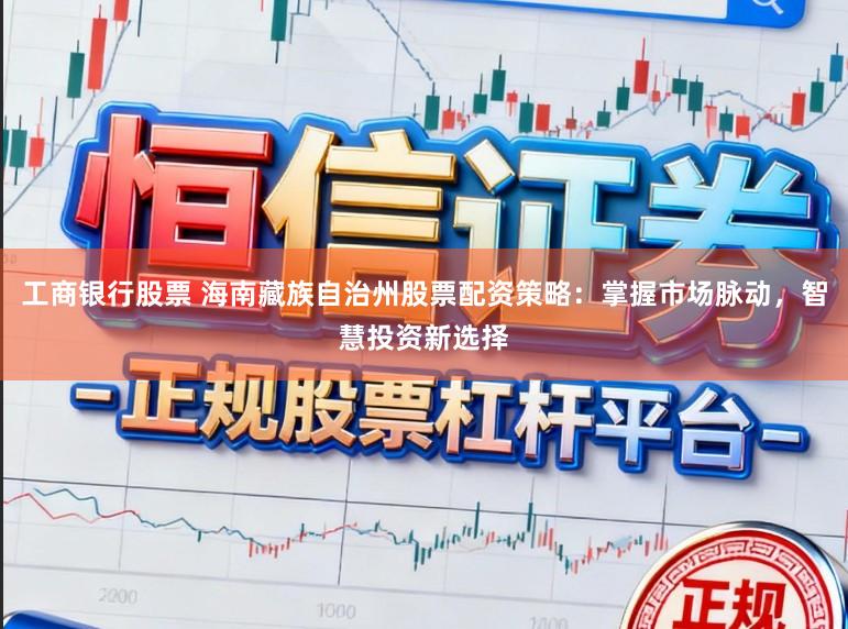 工商银行股票 海南藏族自治州股票配资策略：掌握市场脉动，智慧投资新选择