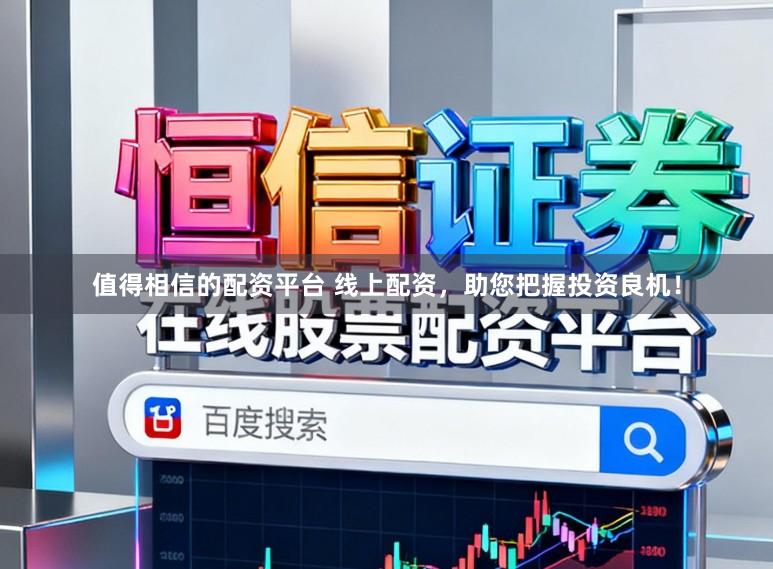值得相信的配资平台 线上配资，助您把握投资良机！
