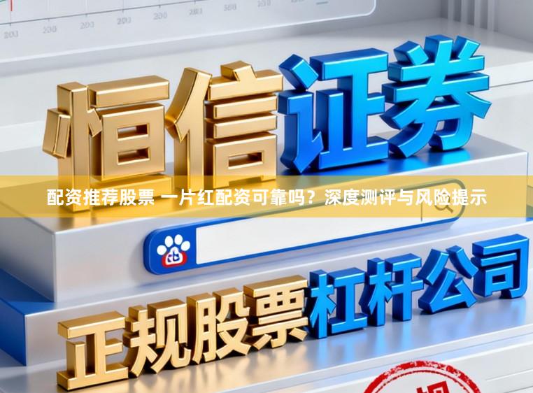 配资推荐股票 一片红配资可靠吗？深度测评与风险提示