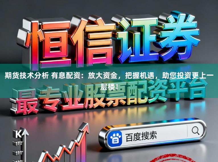 期货技术分析 有息配资：放大资金，把握机遇，助您投资更上一层楼！