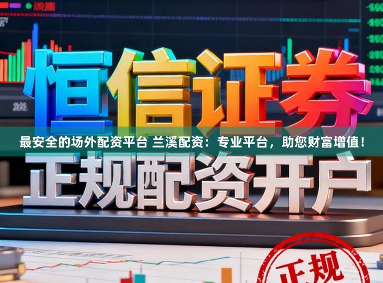 最安全的场外配资平台 兰溪配资：专业平台，助您财富增值！