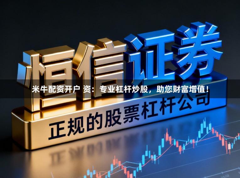 米牛配资开户 资：专业杠杆炒股，助您财富增值！
