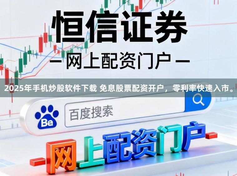 2025年手机炒股软件下载 免息股票配资开户，零利率快速入市。