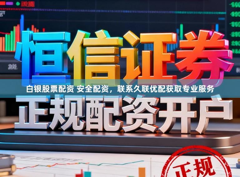 白银股票配资 安全配资，联系久联优配获取专业服务