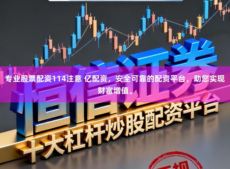 专业股票配资114注意 亿配资，安全可靠的配资平台，助您实现财富增值。