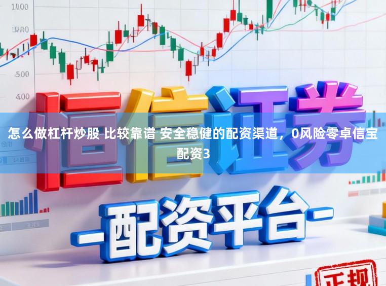 怎么做杠杆炒股 比较靠谱 安全稳健的配资渠道，0风险零卓信宝配资3