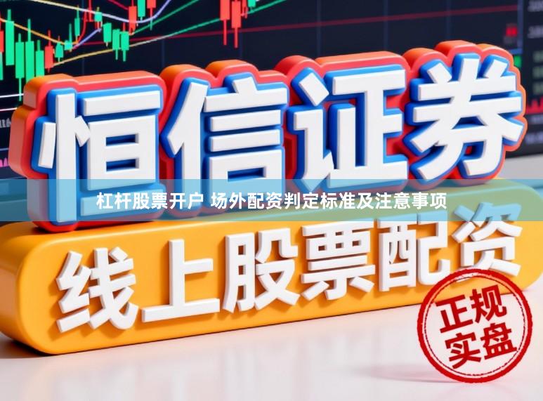 杠杆股票开户 场外配资判定标准及注意事项