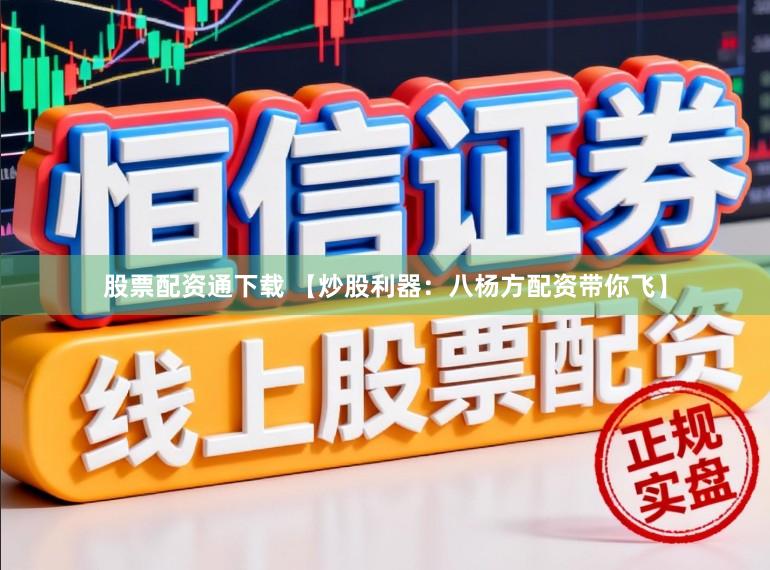 股票配资通下载 【炒股利器：八杨方配资带你飞】