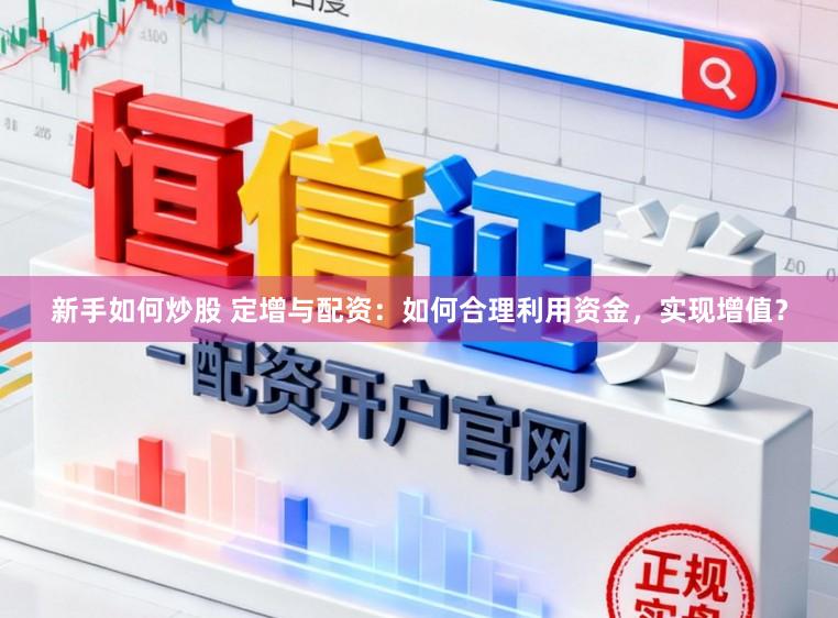 新手如何炒股 定增与配资：如何合理利用资金，实现增值？