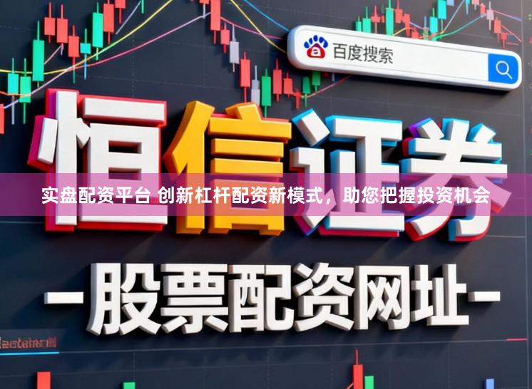 实盘配资平台 创新杠杆配资新模式，助您把握投资机会