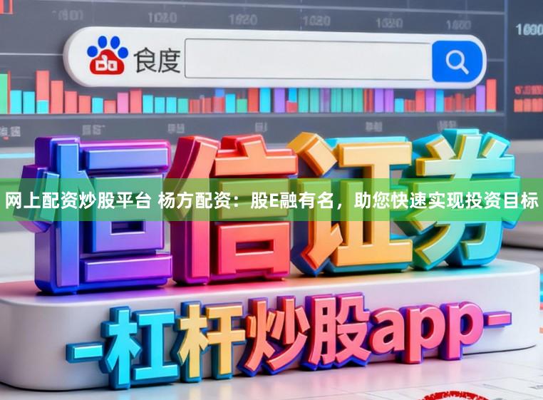 网上配资炒股平台 杨方配资:股E融有名,助您快速实现投资目标
