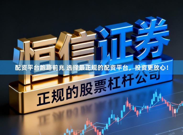 配资平台跑路前兆 选择最正规的配资平台,投资更放心!