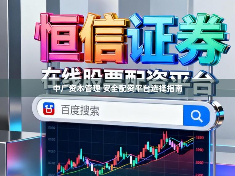 中广资本管理 安全配资平台选择指南