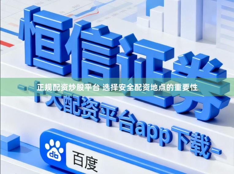 正规配资炒股平台 选择安全配资地点的重要性