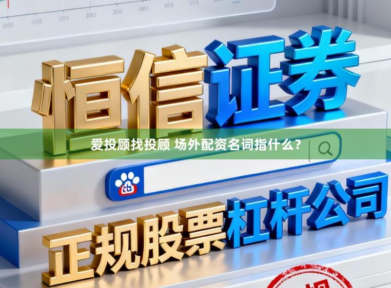 爱投顾找投顾 场外配资名词指什么？
