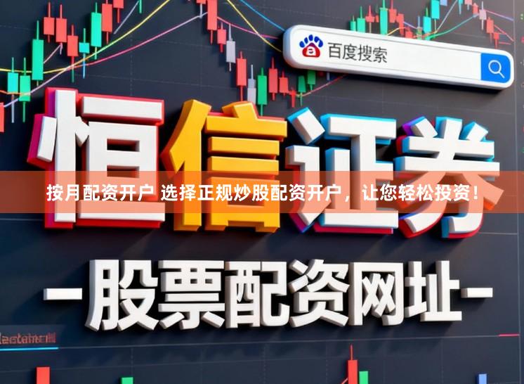 按月配资开户 选择正规炒股配资开户，让您轻松投资！