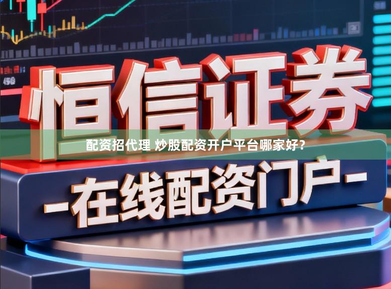 配资招代理 炒股配资开户平台哪家好？